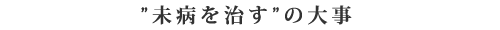 未病を治すの大事