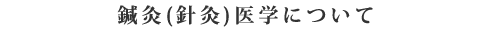 鍼灸(針灸)医学について