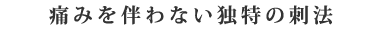痛みを伴わない独特の刺法